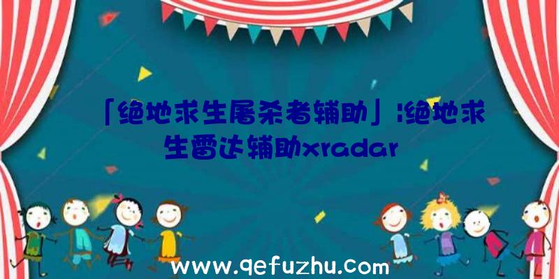 「绝地求生屠杀者辅助」|绝地求生雷达辅助xradar